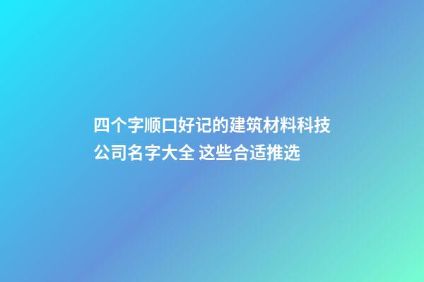 四个字顺口好记的建筑材料科技公司名字大全 这些合适推选-第1张-公司起名-玄机派